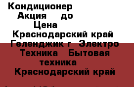 Кондиционер      Ballu    Акция!!! до 25.05.17 › Цена ­ 10 500 - Краснодарский край, Геленджик г. Электро-Техника » Бытовая техника   . Краснодарский край